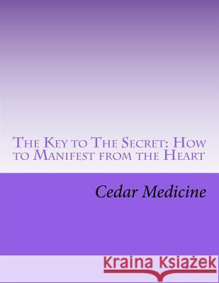 The Key to The Secret: How to Manifest from the Heart Medicine, Cedar 9781466321892 Createspace - książka