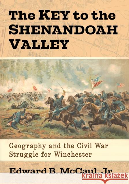 The Key to the Shenandoah Valley: Geography and the Civil War Struggle for Winchester Edward B. McCaul 9781476683980 McFarland & Company - książka