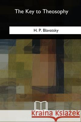 The Key to Theosophy H. P. Blavatsky 9781717345400 Createspace Independent Publishing Platform - książka