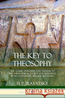 The Key to Theosophy: The Classic Introductory Manual to the Theosophical Society and Movement by Its Co-Founder, Madame Blavatsky H. P. Blavatsky 9780359013425 Lulu.com - książka