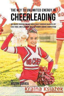 The Key to Unlimited Energy in Cheerleading: Unlocking Your Resting Metabolic Rate to Reduce Injuries, Get Less Tired, and Eliminate Muscle Cramps dur Correa (Certified Sports Nutritionist) 9781530431458 Createspace Independent Publishing Platform - książka