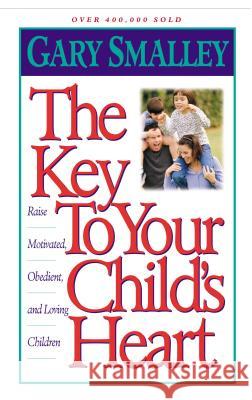 The Key to Your Child's Heart: Raise Motivated, Obedient, and Loving Children Smalley, Gary 9780849943942 W Publishing Group - książka