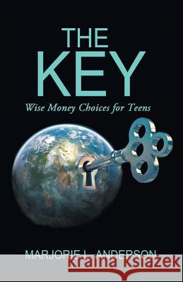 The Key: Wise Money Choices for Teens Anderson, Marjorie L. 9781479781027 Xlibris Corporation - książka