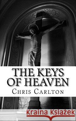 The Keys of Heaven: The Keys of Heaven Chris Carlton 9781484920992 Createspace Independent Publishing Platform - książka