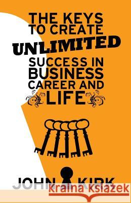 The Keys to Create Unlimited Success In Business, Career And Life Kirk, John 9781539660774 Createspace Independent Publishing Platform - książka