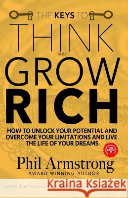 The Keys to Think and Grow Rich: How to Unlock Your Potential and Overcome Your Limitations and Live the Life of Your Dreams Phil Armstrong Raymond Aaron 9781983683626 Createspace Independent Publishing Platform - książka
