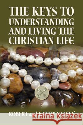 The Keys to Understanding and Living the Christian Life Robert And Kathy Kelsey 9781475163605 Createspace - książka