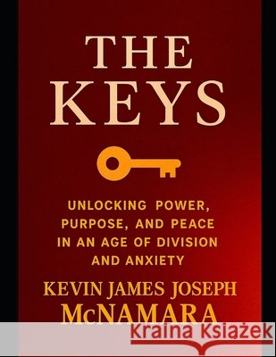 The Keys: Unlocking Power, Purpose, and Peace in an Age of Division and Anxiety McNamara, Kevin James Joseph 9798265397744 Independently Published - książka