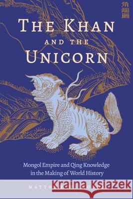 The Khan and the Unicorn: Mongol Empire and Qing Knowledge in the Making of World History Matthew W. Mosca 9780674303454 Harvard University Press - książka
