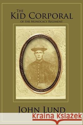 The Kid Corporal of the Monocacy Regiment John Lund 9781469131610 Xlibris Corporation - książka