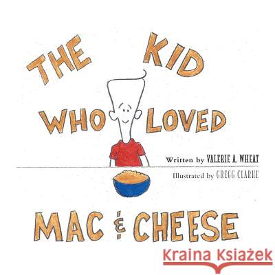 The Kid Who Loved Mac and Cheese Valerie A Wheat, Gregg Clarke 9781460225165 FriesenPress - książka