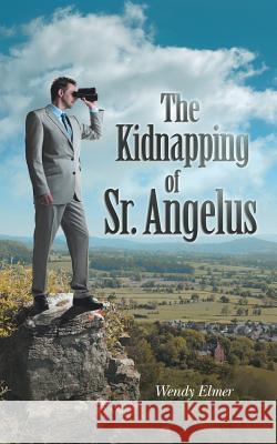 The Kidnapping of Sr. Angelus Wendy Elmer 9781496912213 Authorhouse - książka