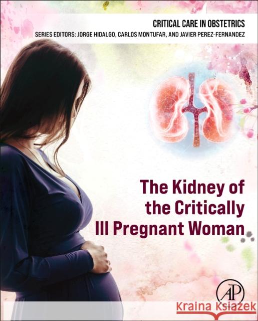 The Kidney of the Critically Ill Pregnant Woman Jorge Hidalgo Carlos Montufar Javier Perez-Fernandez 9780443214738 Academic Press - książka