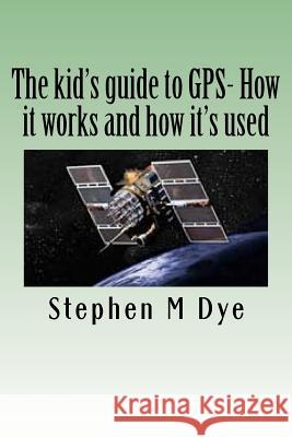 The kid's guide to GPS- How it works and how it's used.: Engineering Adventures With The Global Positioning System Dye, Stephen M. 9781466433038 Createspace - książka