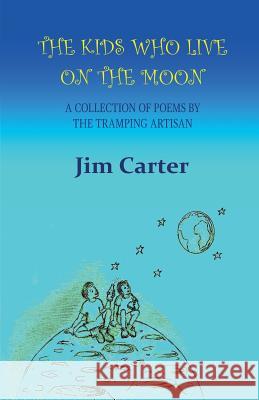 The Kids Who Live on the Moon: A Collection of Poems by the Tramping Artisan Jim Carter, Julia Knowles 9780993202926 Labyrinthe Press - książka