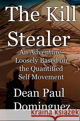 The Kill Stealer: an Adventure Loosely Based on the Quantified Self Movement Dean Paul Dominguez 9781304810106 Lulu.com - książka