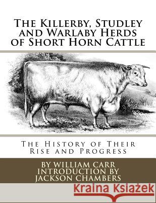 The Killerby, Studley and Warlaby Herds of Short Horn Cattle: The History of Their Rise and Progress William Carr Jackson Chambers 9781977889164 Createspace Independent Publishing Platform - książka