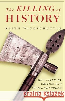 The Killing of History: How Literary Critics and Social Theorists Are Murdering Our Past Keith Windschuttle 9781893554122 Encounter Books - książka