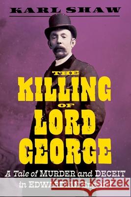 The Killing of Lord George: A Tale of Murder and Deceit in Edwardian England Karl Shaw 9781785788468 Icon Books - książka