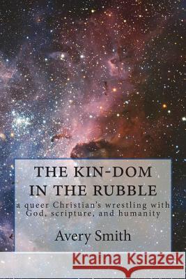 The kin-dom in the rubble: a queer person's wrestling with God, scripture, and humanity Smith, Avery 9781721628278 Createspace Independent Publishing Platform - książka