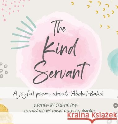 The Kind Servant: A joyful poem about 'Abdu'l-Bahá Celeste Finn, Sophie Rutstein Ansari 9781736609507 Celeste Amara Finn - książka