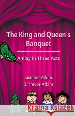 The King and Queen's Banquet: A Play in Three Acts Jasmine Atkins Trevor Atkins 9781989459003 Silverpath Publishing Inc. - książka