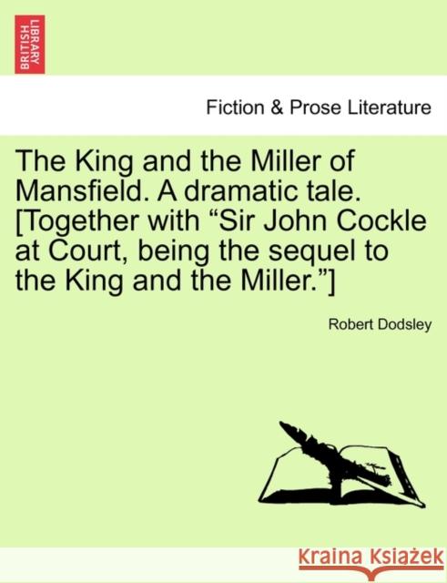 The King and the Miller of Mansfield. a Dramatic Tale. [together with Sir John Cockle at Court, Being the Sequel to the King and the Miller.] Robert Dodsley 9781241175634 British Library, Historical Print Editions - książka