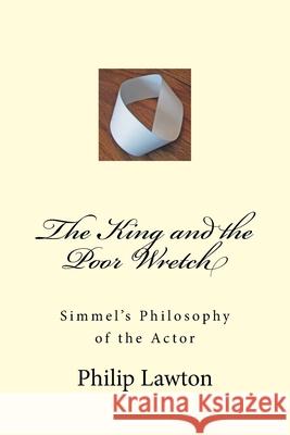 The King and the Poor Wretch: Simmel's Philosophy of the Actor Philip Lawton 9781545233344 Createspace Independent Publishing Platform - książka