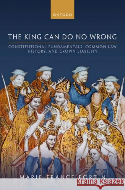 The King Can Do No Wrong: Constitutional Fundamentals, Common Law History, and Crown Liability Marie-France (Associate Professor, Associate Professor, Faculty of Law, University of Ottawa) Fortin 9780198886914 Oxford University Press - książka