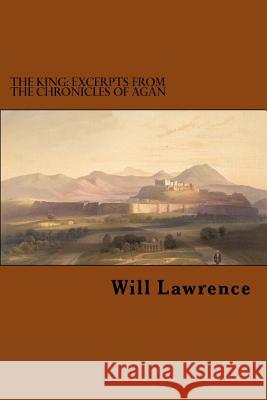 The King: Excerpts from the Chronicles of Agan Will Lawrence 9781517499730 Createspace - książka