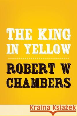 The King in Yellow: Original and Unabridged Robert W. Chambers 9781502351401 Createspace - książka