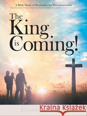 The King Is Coming!: A Bible Study of Revelation for This Generation Elizabeth Smith 9781973689553 WestBow Press - książka