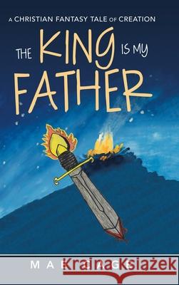 The King Is My Father: A Christian Fantasy Tale of Creation Mae Cage 9781728371382 Authorhouse - książka