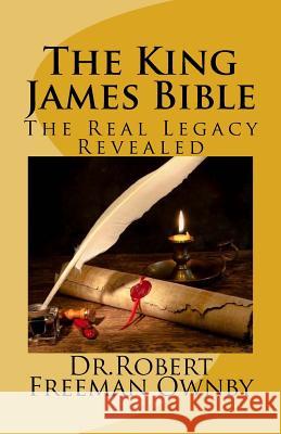 The King James Bible: The Real Legacy Unveiled Dr Robert Freeman Ownby 9781530945160 Createspace Independent Publishing Platform - książka