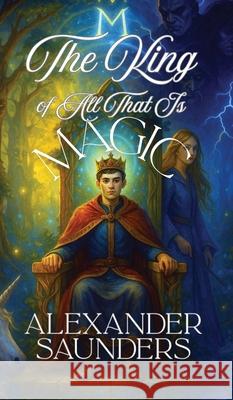 The King of All That Is Magic Alexander Saunders 9781967289561 Page Turner Books, Inc. - książka