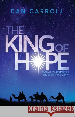 The King of Hope: Finding Your Story in the Christmas Story Dan Carroll 9780991313808 Water of Life Community Church - książka