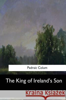 The King of Ireland's Son Padraic Colum 9781547260959 Createspace Independent Publishing Platform - książka