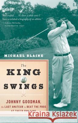 The King of Swings: Johnny Goodman, the Last Amateur to Beat the Pros at Their Own Game Michael Blaine 9780618871896 Houghton Mifflin Company - książka