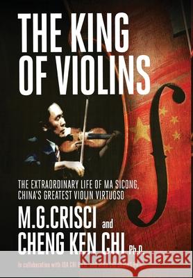 The King of Violins: The Extraordinary Life of Ma Sciong, China's Greatest Violin Virtuoso M G Crisci 9781456635343 Orca Publishing Company USA - książka