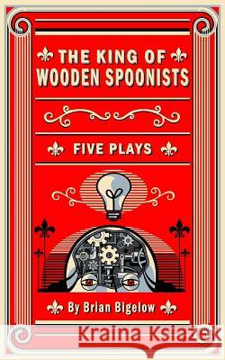 The King of Wooden Spoonists Brian Bigelow 9781523757060 Createspace Independent Publishing Platform - książka