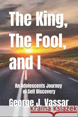 The King, the Fool and I: An Adolescents Journey of Self Discovery George J. Vassar 9781796746488 Independently Published - książka