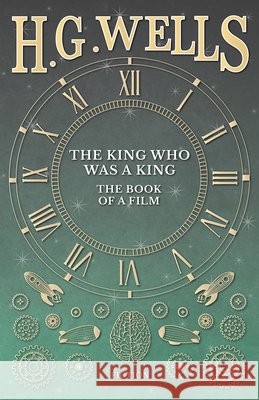 The King Who Was a King - The Book of a Film H. G. Wells 9781473333383 H. G. Wells Library - książka