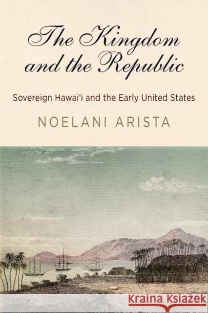 The Kingdom and the Republic: Sovereign Hawaiʻi and the Early United States Arista, Noelani 9780812224917 University of Pennsylvania Press - książka