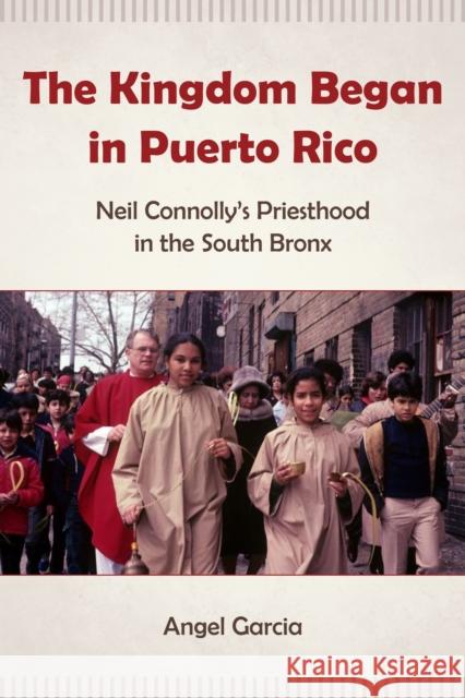 The Kingdom Began in Puerto Rico: Neil Connolly's Priesthood in the South Bronx Angel Garcia 9780823289264 Fordham University Press - książka