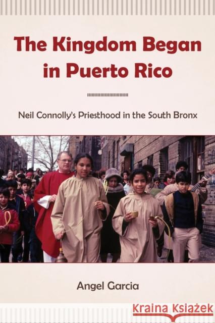 The Kingdom Began in Puerto Rico: Neil Connolly's Priesthood in the South Bronx Angel Garcia 9781531501914 Fordham University Press - książka