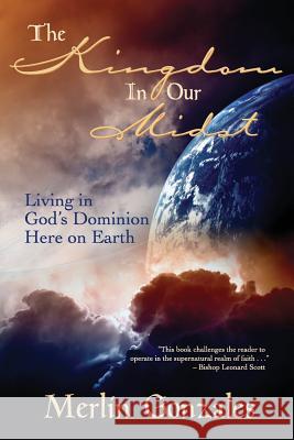 The Kingdom In Our Midst: Living in God's Dominion Here on Earth Gonzales, Merlin 9781480088085 Createspace - książka