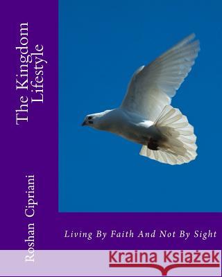 The Kingdom Lifestyle: Living By faith And Not By Sight Roshan Cipriani 9781508637004 Createspace Independent Publishing Platform - książka