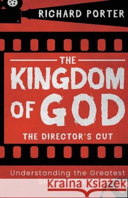 The Kingdom of God - The Director's Cut: Understanding the Greatest Show on Earth (Paperback) - Exploring the Kingdom of God Through the Bible and its Richard Porter 9781788931694 Authentic - książka