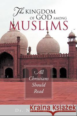 The Kingdom of God Among Muslims: All Christians Should Read Gill, Nazir M. 9781465391896 Xlibris Corporation - książka