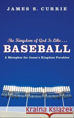 The Kingdom of God Is Like . . . Baseball: A Metaphor for Jesus's Kingdom Parables Currie, James S. 9781608992461 Cascade Books - książka